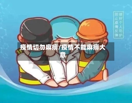 疫情切勿麻痹/疫情不能麻痹大意-第1张图片