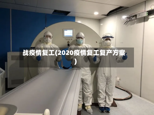 战疫情复工(2020疫情复工复产方案)-第1张图片