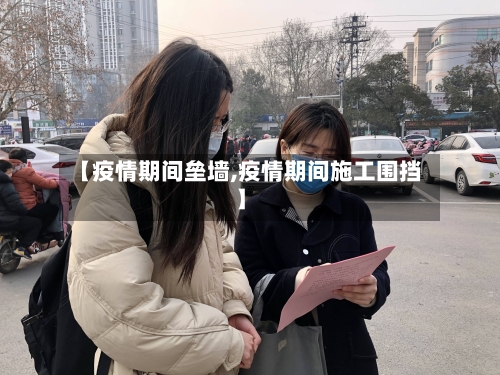 【疫情期间垒墙,疫情期间施工围挡】-第1张图片