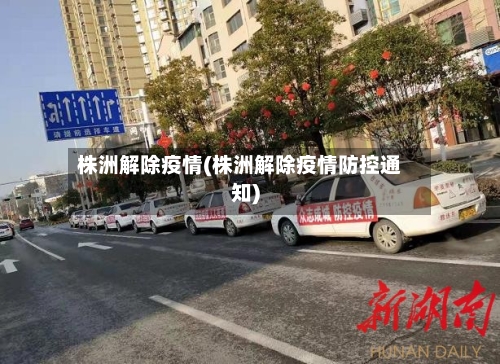 株洲解除疫情(株洲解除疫情防控通知)-第1张图片