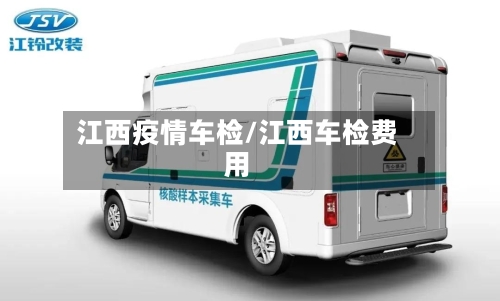 江西疫情车检/江西车检费用-第1张图片