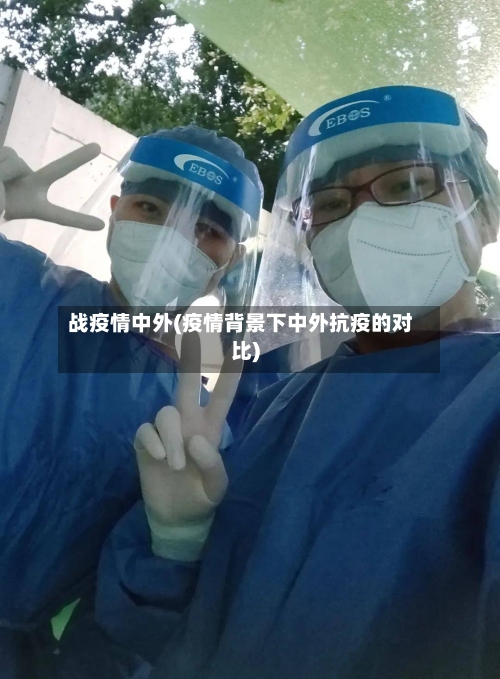 战疫情中外(疫情背景下中外抗疫的对比)-第1张图片
