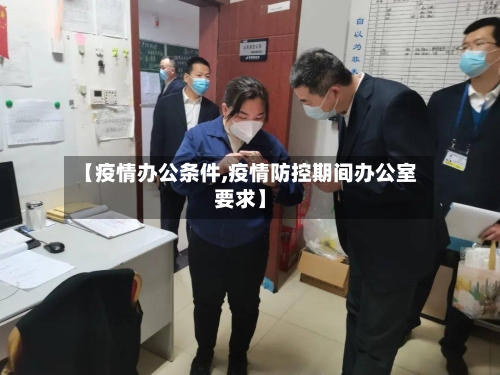 【疫情办公条件,疫情防控期间办公室要求】-第2张图片