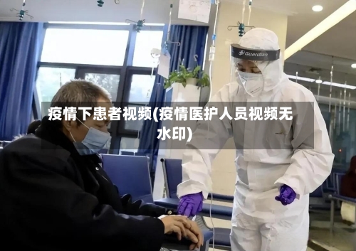 疫情下患者视频(疫情医护人员视频无水印)-第3张图片