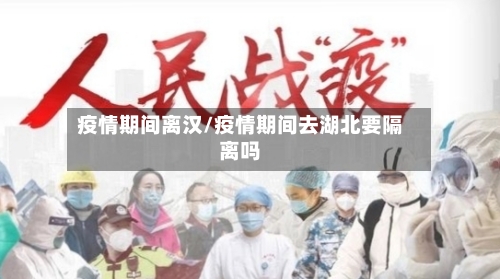 疫情期间离汉/疫情期间去湖北要隔离吗-第1张图片