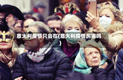 意大利疫情只会在(意大利疫情厉害吗)-第1张图片