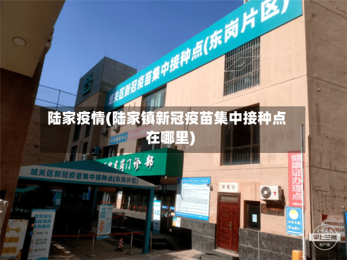 陆家疫情(陆家镇新冠疫苗集中接种点在哪里)-第1张图片