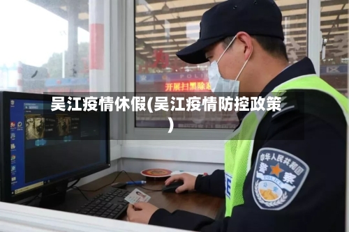 吴江疫情休假(吴江疫情防控政策)-第1张图片