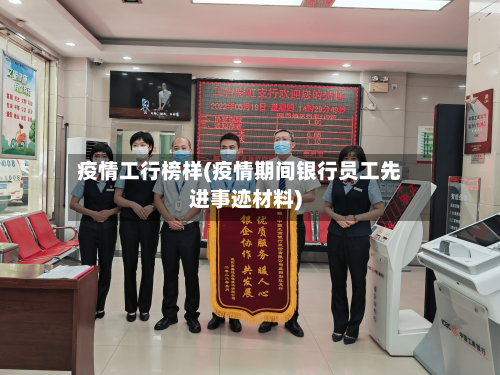 疫情工行榜样(疫情期间银行员工先进事迹材料)-第2张图片