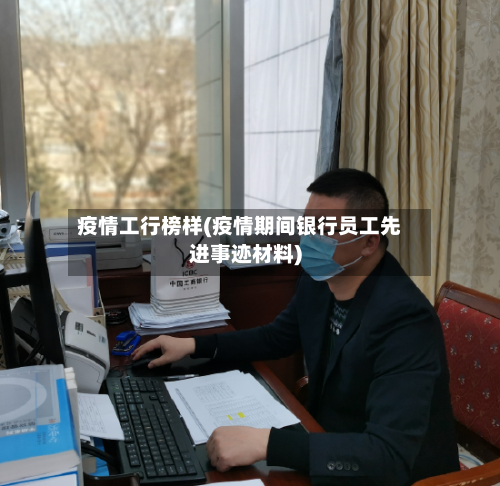疫情工行榜样(疫情期间银行员工先进事迹材料)-第1张图片