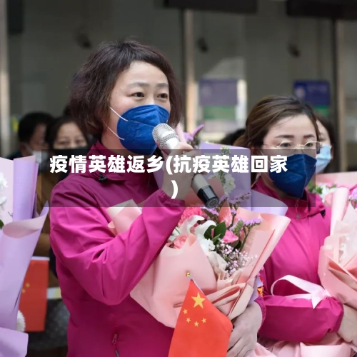 疫情英雄返乡(抗疫英雄回家)-第1张图片