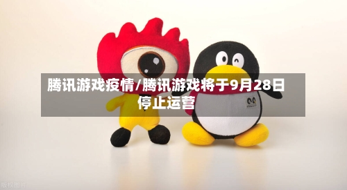 腾讯游戏疫情/腾讯游戏将于9月28日停止运营-第1张图片
