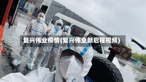 复兴伟业疫情(复兴伟业新启程视频)-第1张图片