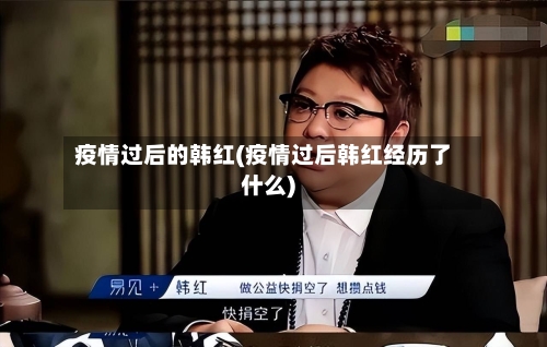 疫情过后的韩红(疫情过后韩红经历了什么)-第3张图片