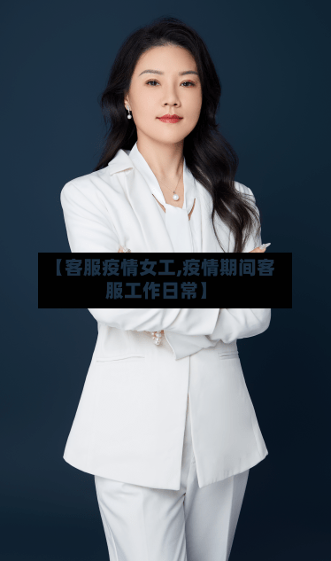 【客服疫情女工,疫情期间客服工作日常】-第1张图片