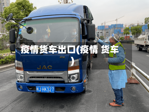 疫情货车出口(疫情 货车)-第1张图片