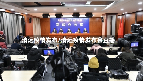 清远疫情发布/清远疫情发布会直播-第1张图片