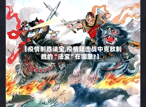 【疫情制胜法宝,疫情阻击战中克敌制胜的“法宝”在哪里?】-第2张图片