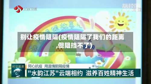 别让疫情阻隔(疫情阻隔了我们的距离,但阻挡不了)-第2张图片