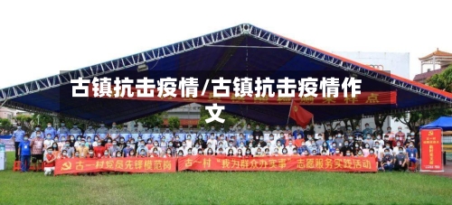 古镇抗击疫情/古镇抗击疫情作文-第2张图片