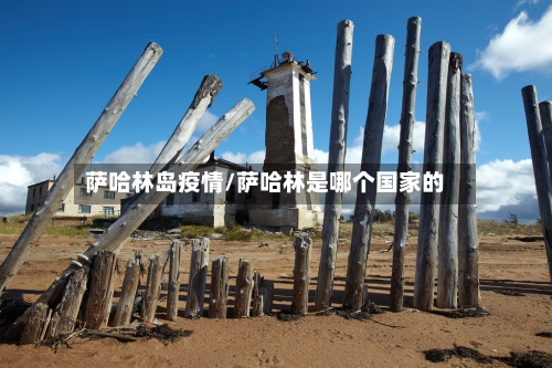 萨哈林岛疫情/萨哈林是哪个国家的-第1张图片