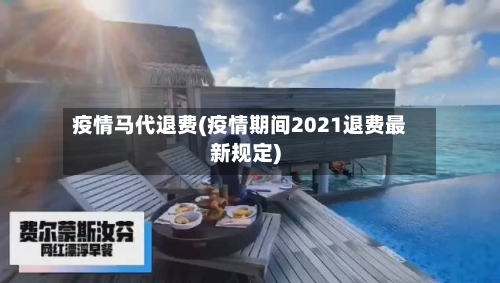 疫情马代退费(疫情期间2021退费最新规定)-第1张图片