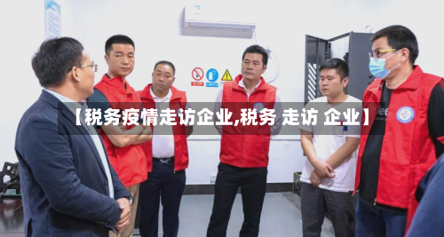 【税务疫情走访企业,税务 走访 企业】-第1张图片