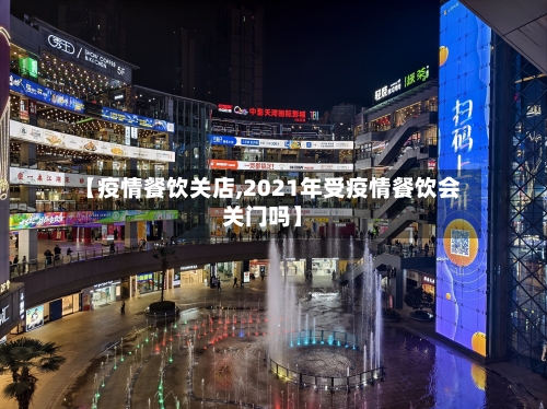 【疫情餐饮关店,2021年受疫情餐饮会关门吗】-第1张图片