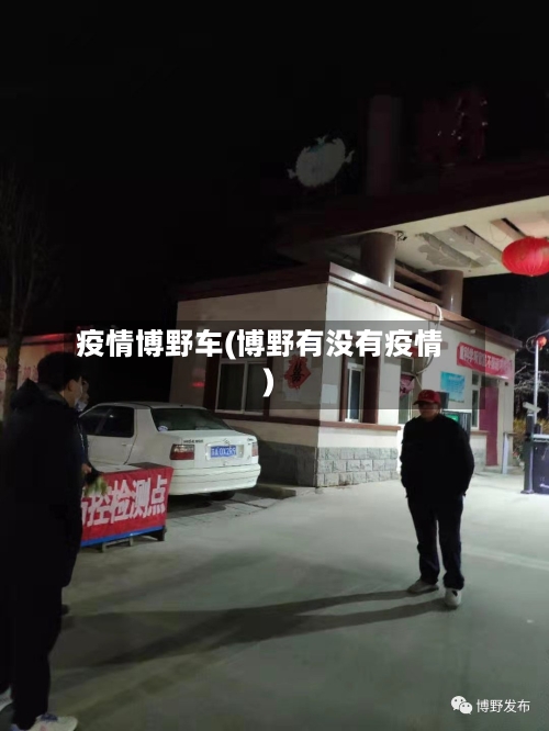 疫情博野车(博野有没有疫情)-第3张图片