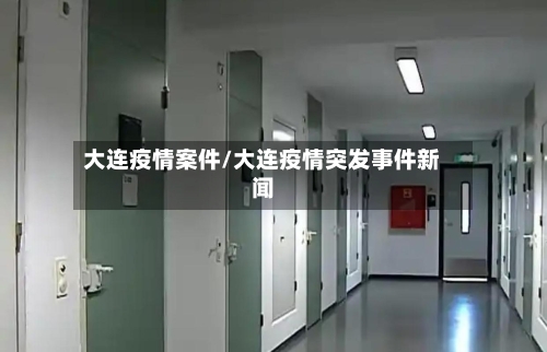 大连疫情案件/大连疫情突发事件新闻-第1张图片