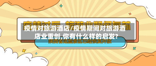 疫情对旅游酒店/疫情期间对旅游酒店业重创,你有什么样的启发?-第1张图片