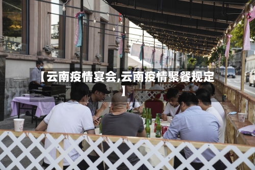 【云南疫情宴会,云南疫情聚餐规定】-第1张图片
