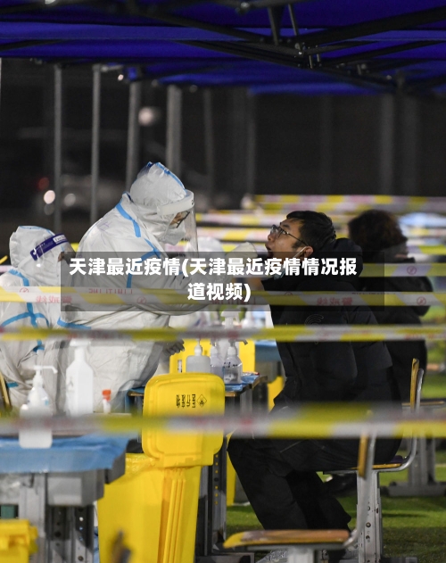 天津最近疫情(天津最近疫情情况报道视频)-第1张图片