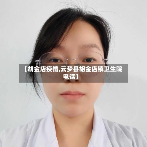 【胡金店疫情,云梦县胡金店镇卫生院电话】-第2张图片