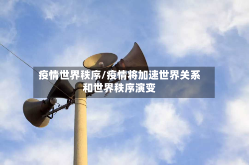 疫情世界秩序/疫情将加速世界关系和世界秩序演变-第2张图片