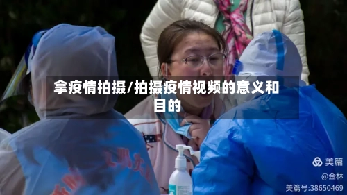 拿疫情拍摄/拍摄疫情视频的意义和目的-第1张图片