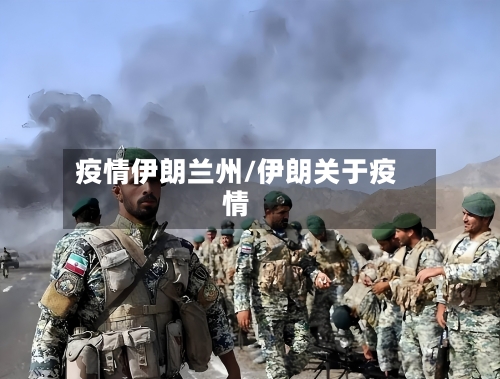 疫情伊朗兰州/伊朗关于疫情-第1张图片
