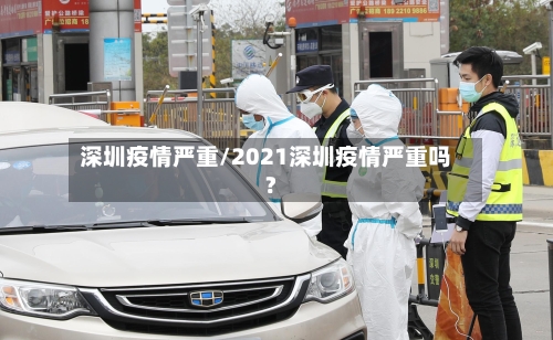 深圳疫情严重/2021深圳疫情严重吗?-第1张图片