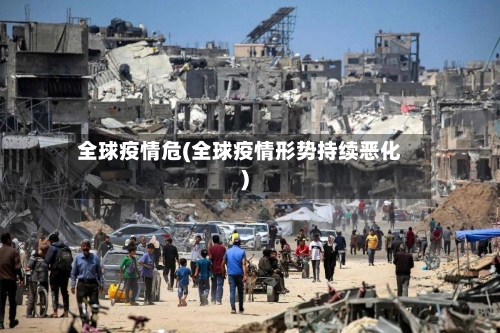 全球疫情危(全球疫情形势持续恶化)-第1张图片