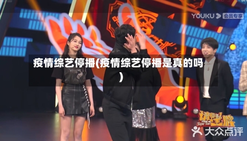疫情综艺停播(疫情综艺停播是真的吗)-第2张图片