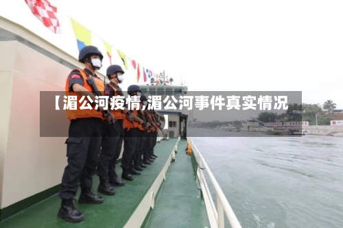 【湄公河疫情,湄公河事件真实情况】-第1张图片