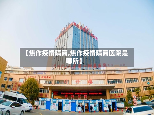 【焦作疫情隔离,焦作疫情隔离医院是哪所】-第2张图片