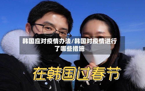 韩国应对疫情办法/韩国对疫情进行了哪些措施-第1张图片